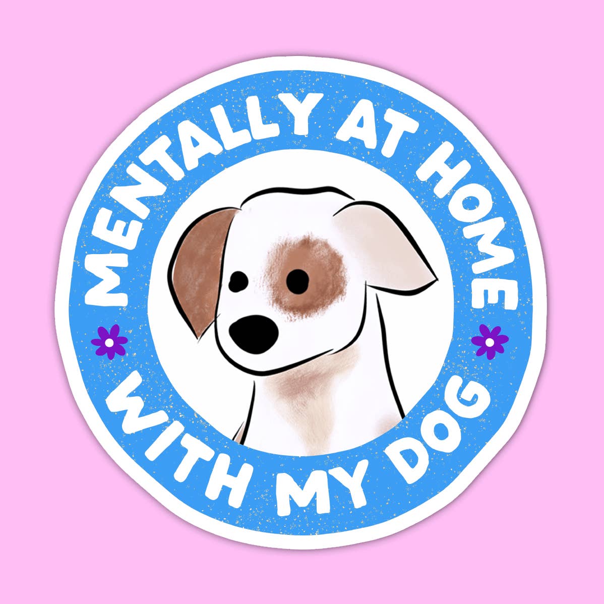 A round sticker with a blue border and white text reading 'Mentally at home with my dog' featuring an illustration of a dog face in the center. The dog is white and has one brown ear and a brown patch around one eye. Two purple flowers sit beside the text in the border. 