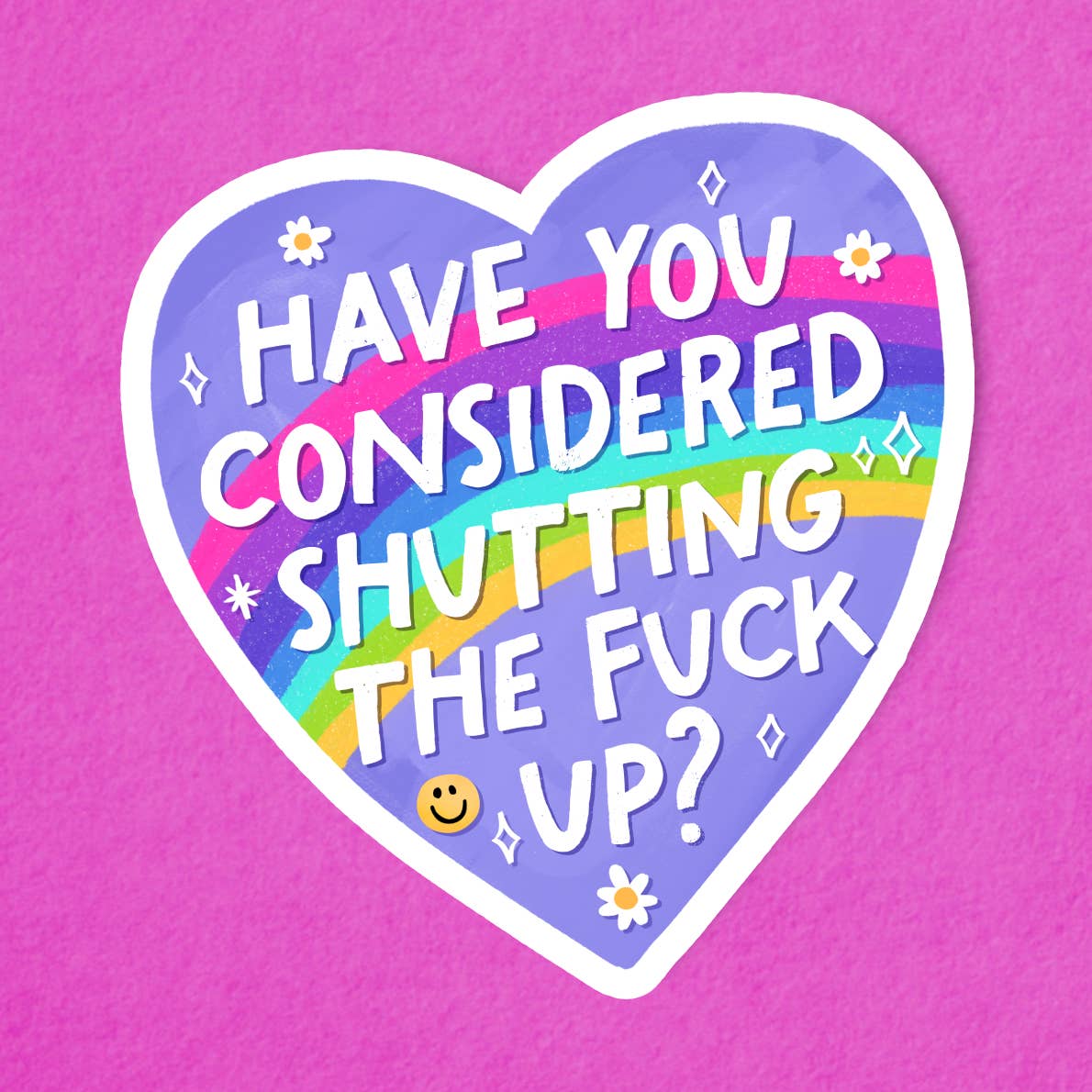 A heart-shaped sticker with a white border and coloured stripes inside the border. The text 'Have You Considered Shutting The Fuck Up?' is printed over the stripes while illustrations of flowers, a smily face and stars are sprinkled around it. The sticker sits on a pink background. 